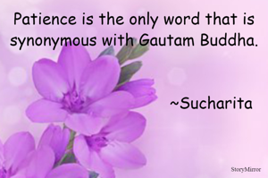 Patience is the only word that is synonymous with Gautam Buddha.
~Sucharita