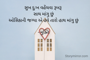 સુખ દુઃખ વહેંચવા રૂબરૂ 
સાથ માંગુ છું
ઓસિકાની જગ્યા એ હવે તારો હાથ માંગુ છું

- મુક્તિ