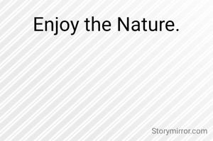 Enjoy the Nature.