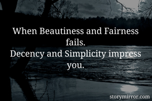 When Beautiness and Fairness fails.
Decency and Simplicity impress you.