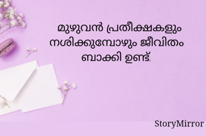 മുഴുവൻ പ്രതീക്ഷകളും നശിക്കുമ്പോഴും ജീവിതം ബാക്കി ഉണ്ട്.