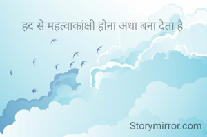 हद से महत्वाकांक्षी होना अंधा बना देता है