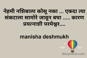 नेहमी नशिबाला कोसू नका ... एकदा त्या संकटाला सामोरे जावून बघा ..... कारण प्रयत्नाशी परमेश्वर....

manisha deshmukh