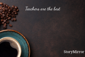 Teachers are the best