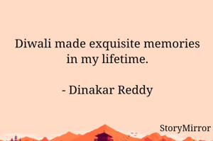 Diwali made exquisite memories in my lifetime.

- Dinakar Reddy