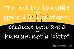 "Do not try to make your life like others, because you are a human not a Ditto"