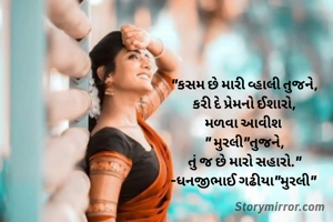 "કસમ છે મારી વ્હાલી તુજને,
કરી દે પ્રેમનો ઈશારો,
મળવા આવીશ 
" મુરલી"તુજને,
તું જ છે મારો સહારો."
-ધનજીભાઈ ગઢીયા"મુરલી" 
