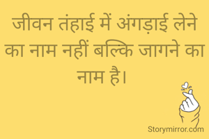 जीवन तंहाई में अंगड़ाई लेने का नाम नहीं बल्कि जागने का नाम है। 