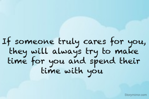 If someone truly cares for you, they will always try to make time for you and spend their time with you 