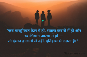 
"जब मासूमियत दिल में हो, साहस कदमों में हो और स्वाभिमान आत्मा में हो —
तो इंसान हालातों से नहीं, इतिहास से लड़ता है।" 