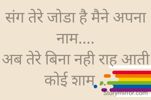 संग तेरे जोडा है मैने अपना नाम....
अब तेरे बिना नही राह आती कोई शाम ..