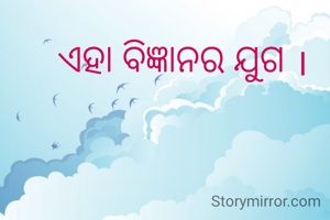 ଏହା ବିଜ୍ଞାନର ଯୁଗ ।


