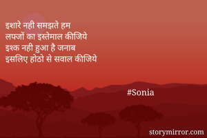 इशारे नही समझते हम
लफ्जों का इस्तेमाल कीजिये
इश्क नही हुआ है जनाब
इसलिए होठो से सवाल कीजिये


                                                       #Sonia
