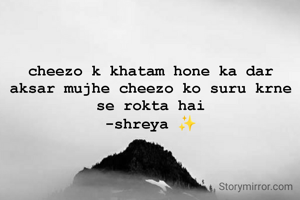 cheezo k khatam hone ka dar aksar mujhe cheezo ko suru krne se rokta hai
-shreya ✨