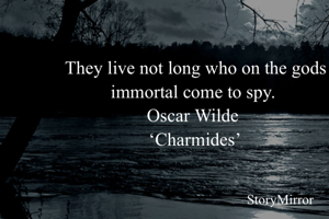 They live not long who on the gods immortal come to spy. 
Oscar Wilde 
‘Charmides’
  