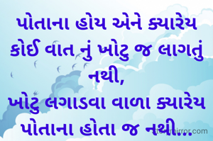 પોતાના હોય એને ક્યારેય કોઈ વાત નું ખોટુ જ લાગતું નથી,
ખોટુ લગાડવા વાળા ક્યારેય પોતાના હોતા જ નથી...