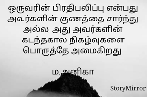 ஒருவரின் பிரதிபலிப்பு என்பது அவர்களின் குணத்தை சார்ந்து அல்ல, அது அவர்களின் கடந்தகால நிகழ்வுகளை பொருத்தே அமைகிறது.
                                                            ம.அனிகா