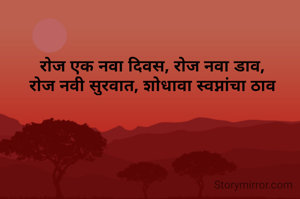 रोज एक नवा दिवस, रोज नवा डाव,
रोज नवी सुरवात, शोधावा स्वप्नांंचा ठाव