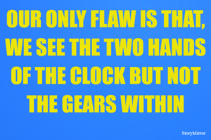 OUR ONLY FLAW IS THAT, WE SEE THE TWO HANDS OF THE CLOCK BUT NOT THE GEARS WITHIN