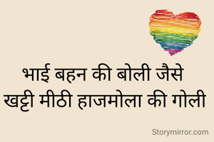 भाई बहन की बोली जैसे 
खट्टी मीठी हाजमोला की गोली