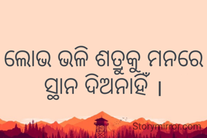 ଲୋଭ ଭଳି ଶତ୍ରୁକୁ ମନରେ ସ୍ଥାନ ଦିଅନାହିଁ ।