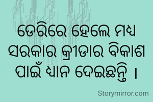 ଡେରିରେ ହେଲେ ମଧ୍ୟ ସରକାର କ୍ରୀଡାର ବିକାଶ ପାଇଁ ଧ୍ୟାନ ଦେଇଛନ୍ତି ।