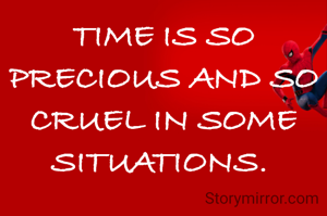 TIME IS SO PRECIOUS AND SO CRUEL IN SOME SITUATIONS. 