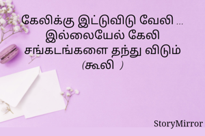 கேலிக்கு இட்டுவிடு வேலி ...
இல்லையேல் கேலி சங்கடங்களை தந்து விடும் (கூலி  )