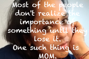 Most of the people don't realize the importance of something until they lose it.
One such thing is 
MOM.