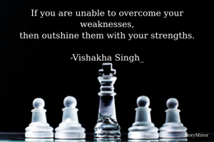 If you are unable to overcome your weaknesses,
then outshine them with your strengths.