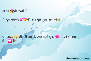 आदत 💑थी रिश्तों में,

``दूध-शक्कर 💞💝की तरह घुल मिल जाने की☝



पर याद😞😞 ही नहीं रहा कि ज़माना तो शुगर 💔👀 फ़्री हो गया है``💟🌹
