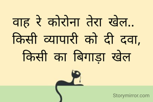 वाह रे कोरोना तेरा खेल.. 
किसी व्यापारी को दी दवा, किसी का बिगाड़ा खेल