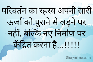 परिवर्तन का रहस्य अपनी सारी ऊर्जा को पुराने से लड़ने पर नहीं, बल्कि नए निर्माण पर केंद्रित करना है...!!!!!
