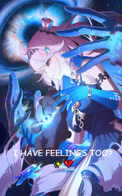 I HAVE FEELINGS TOO? ✨💔