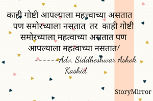 काही गोष्टी आपल्याला महत्त्वाच्या असतात पण समोरच्याला नसतात, तर  काही गोष्टी समोरच्याला महत्वाच्या असतात पण आपल्याला महत्वाच्या नसतात!
        ------Adv. Siddheshwar Ashok Kashid.