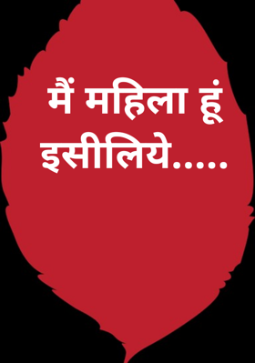मैं महिला हूं इसीलिये