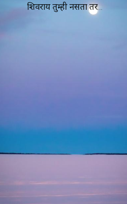 शिवराय तुम्ही नसता तर...