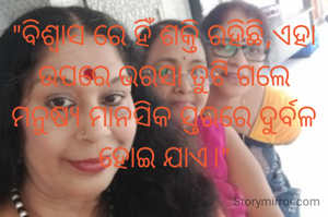 "ବିଶ୍ବାସ ରେ ହିଁ ଶକ୍ତି ରହିଛି,ଏହା ଉପରେ ଭରସା ତୁଟି ଗଲେ ମନୁଷ୍ୟ ମାନସିକ ସ୍ତରରେ ଦୁର୍ବଳ ହୋଇ ଯାଏ।"