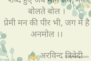 शब्द हुए जब मौन सब, नैन बोलते बोल ।
प्रेमी मन की पीर भी, जग में है अनमोल ।।

         ✍️ अरविन्द त्रिवेदी 