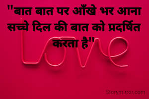 "बात बात पर आँखे भर आना
सच्चे दिल की बात को प्रदर्षित करता है"