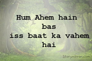 Hum Ahem hain 
bas
iss baat ka vahem hai
