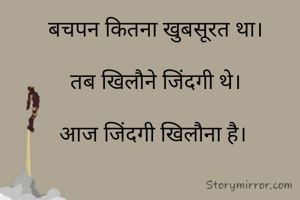 बचपन कितना खुबसूरत था।

तब खिलौने जिंदगी थे।

आज जिंदगी खिलौना है। 