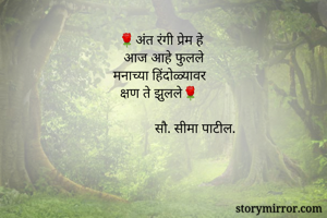 🌹अंत रंगी प्रेम हे
आज आहे फुलले
मनाच्या हिंदोळ्यावर 
क्षण ते झुलले🌹

                   सौ. सीमा पाटील. 