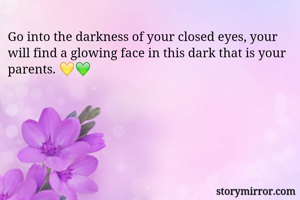 Go into the darkness of your closed eyes, your will find a glowing face in this dark that is your parents. 💛💚