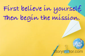 First believe in yourself, Then begin the mission. 