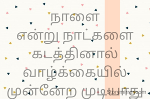 நாளை
என்று நாட்களை
கடத்தினால்
வாழ்க்கையில்
முன்னேற முடியாது