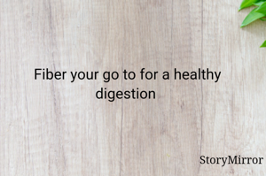 Fiber your go to for a healthy digestion 