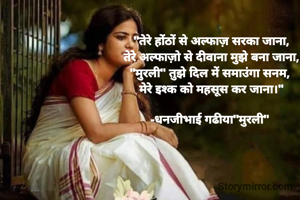 "तेरे होंठों से अल्फाज़ सरका जाना,
तेरे अल्फाज़ो से दीवाना मुझे बना जाना,
"मुरली" तुझे दिल में समाउंगा सनम, 
 मेरे इश्क को महसूस कर जाना।" 

-धनजीभाई गढीया"मुरली" 
