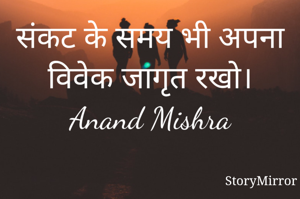संकट के समय भी अपना विवेक जागृत रखो।
Anand Mishra