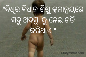 "ବିଧିର ବିଧାନ ଶିଶୁ କ୍ରମାନ୍ୱୟରେ  ସବୁ ଅବସ୍ଥା କୁ ନେଇ ଗତି କରିଥାଏ "